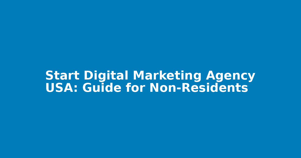 Start Digital Marketing Agency USA: Guide for Non-Residents